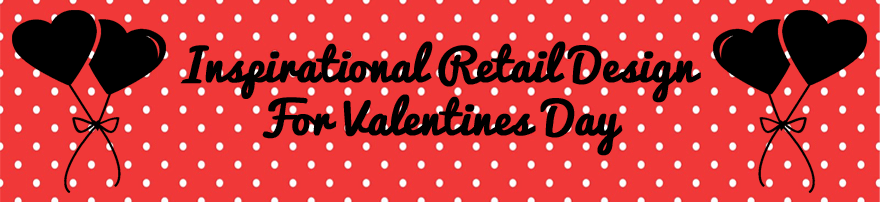 Inspirational Retail Design for Valentine’s Day | H Squared